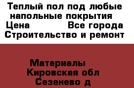 Теплый пол под любые напольные покрытия › Цена ­ 1 000 - Все города Строительство и ремонт » Материалы   . Кировская обл.,Сезенево д.